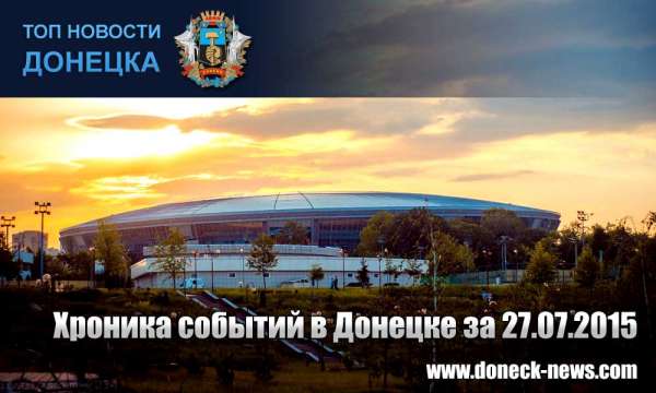 Хроника событий в Донецке за 27.07.2015 (обновление 23:40)