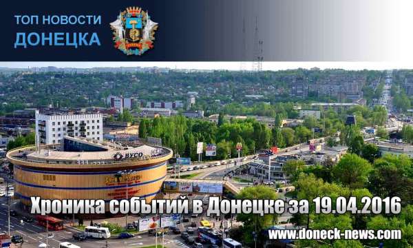 Хроника событий в Донецке за 19.04.2016 (обновление 23:30)