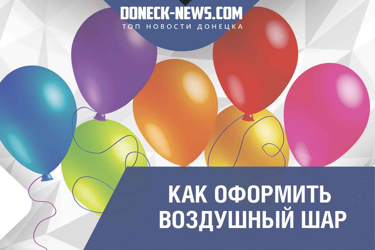 Воздушные шары - как выбрать и красиво оформить